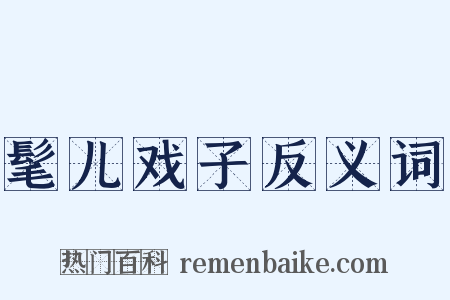 髦儿戏子反义词是什么意思的图片
